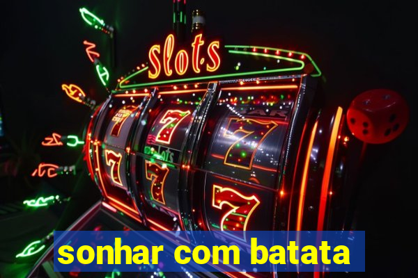 sonhar com batata